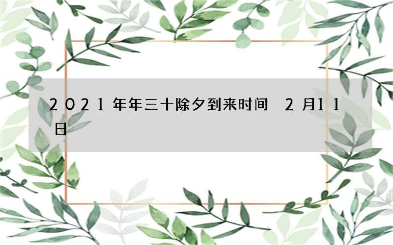2021年年三十除夕到来时间 2月11日